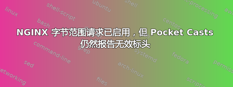 NGINX 字节范围请求已启用，但 Pocket Casts 仍然报告无效标头