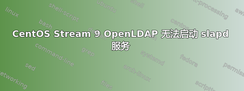 CentOS Stream 9 OpenLDAP 无法启动 slapd 服务