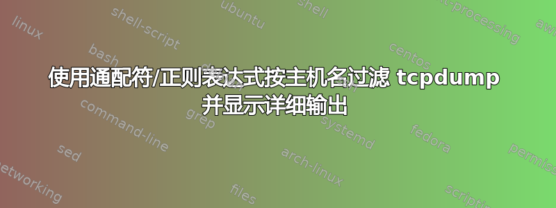 使用通配符/正则表达式按主机名过滤 tcpdump 并显示详细输出