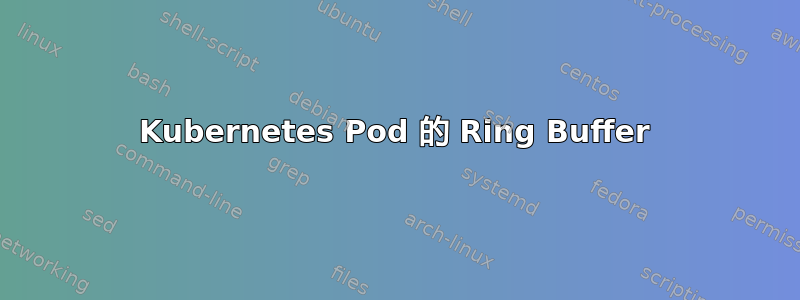 Kubernetes Pod 的 Ring Buffer