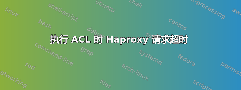 执行 ACL 时 Haproxy 请求超时