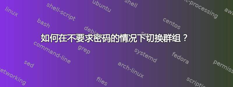 如何在不要求密码的情况下切换群组？