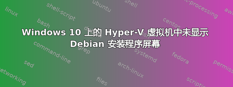 Windows 10 上的 Hyper-V 虚拟机中未显示 Debian 安装程序屏幕