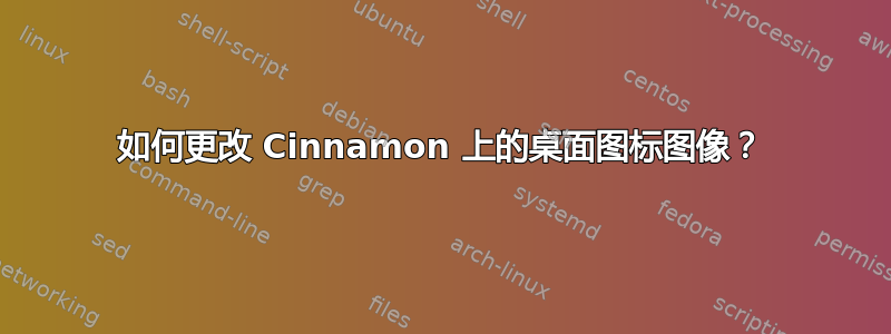 如何更改 Cinnamon 上的桌面图标图像？