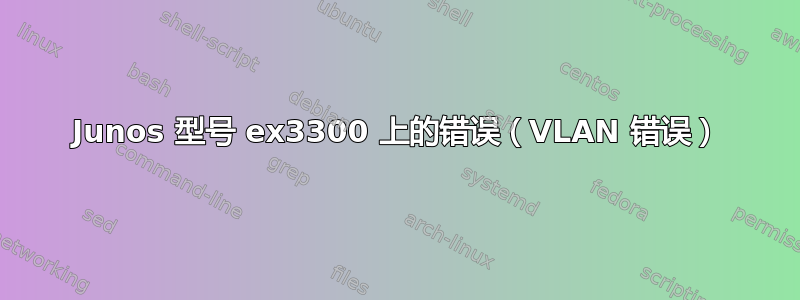 Junos 型号 ex3300 上的错误（VLAN 错误）