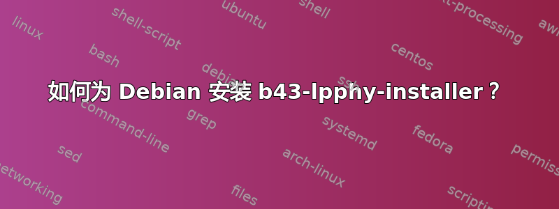 如何为 Debian 安装 b43-lpphy-installer？