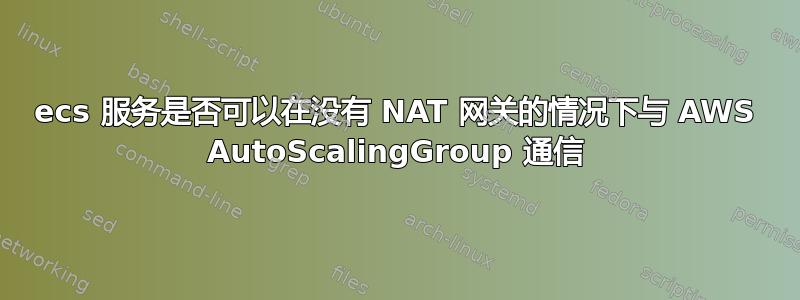 ecs 服务是否可以在没有 NAT 网关的情况下与 AWS AutoScalingGroup 通信