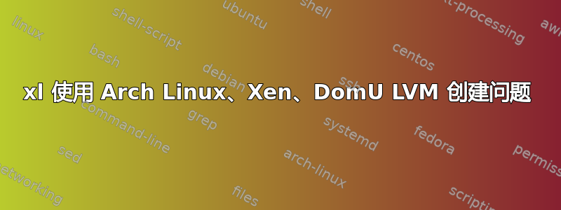 xl 使用 Arch Linux、Xen、DomU LVM 创建问题