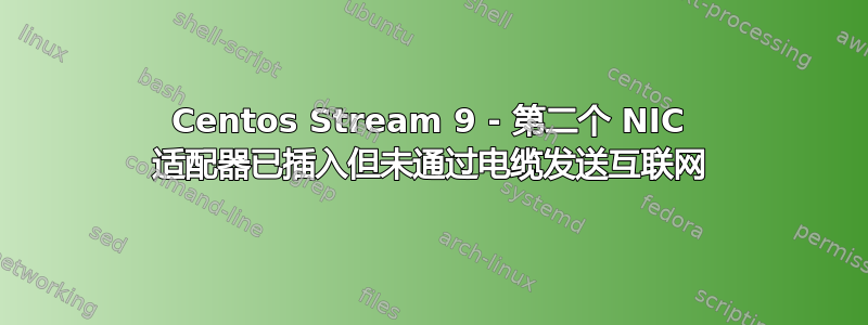 Centos Stream 9 - 第二个 NIC 适配器已插入但未通过电缆发送互联网