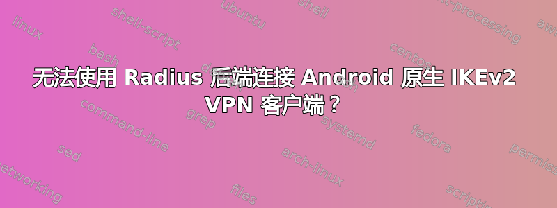 无法使用 Radius 后端连接 Android 原生 IKEv2 VPN 客户端？