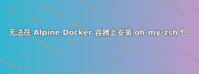 无法在 Alpine Docker 容器上安装 oh-my-zsh 包