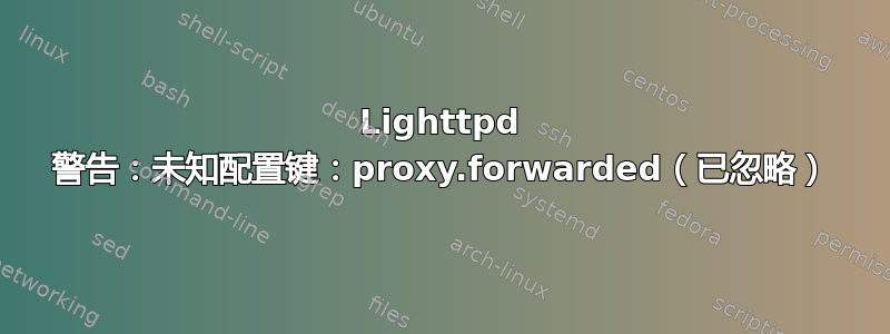 Lighttpd 警告：未知配置键：proxy.forwarded（已忽略）