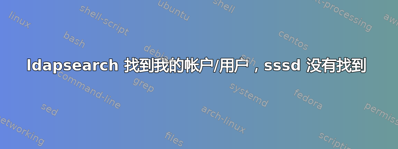 ldapsearch 找到我的帐户/用户，sssd 没有找到