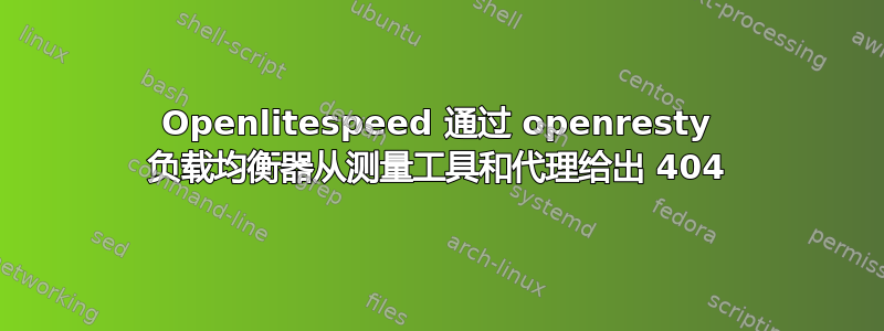 Openlitespeed 通过 openresty 负载均衡器从测量工具和代理给出 404