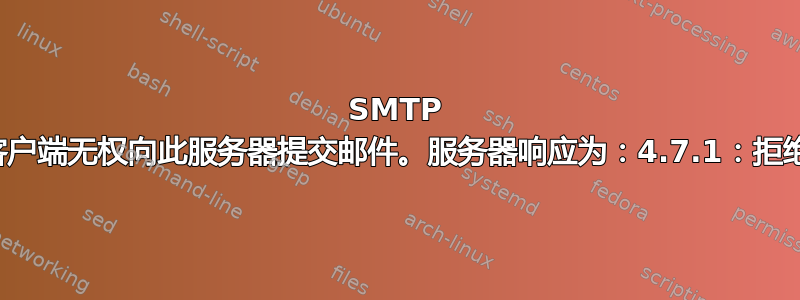 SMTP 发送错误客户端无权向此服务器提交邮件。服务器响应为：4.7.1：拒绝中继访问