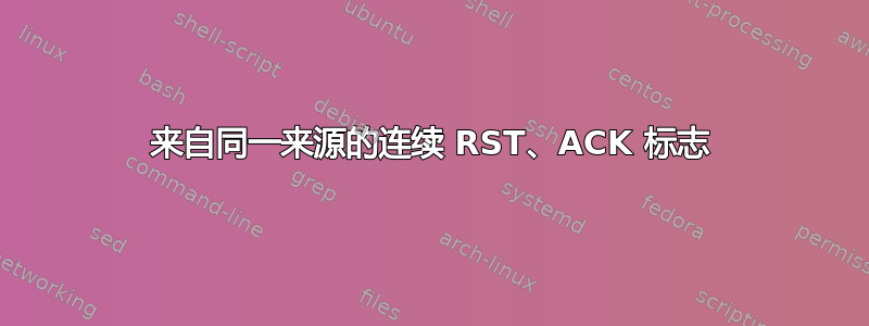 来自同一来源的连续 RST、ACK 标志