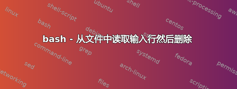 bash - 从文件中读取输入行然后删除