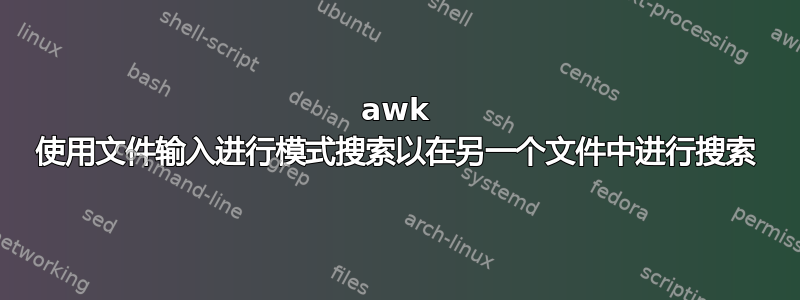 awk 使用文件输入进行模式搜索以在另一个文件中进行搜索