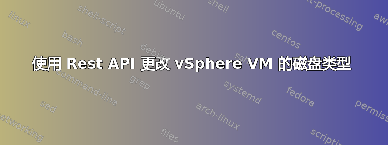 使用 Rest API 更改 vSphere VM 的磁盘类型