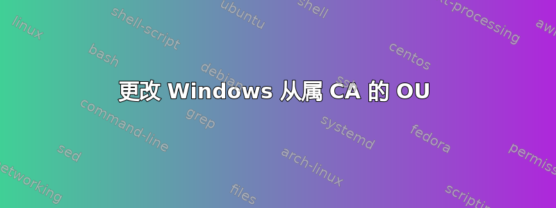 更改 Windows 从属 CA 的 OU