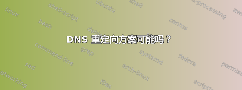 DNS 重定向方案可能吗？