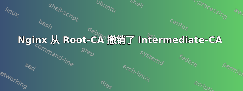 Nginx 从 Root-CA 撤销了 Intermediate-CA