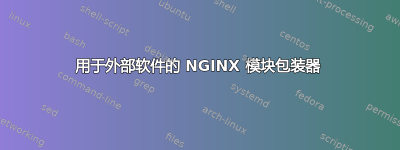 用于外部软件的 NGINX 模块包装器