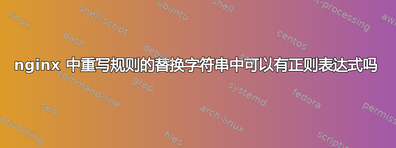 nginx 中重写规则的替换字符串中可以有正则表达式吗