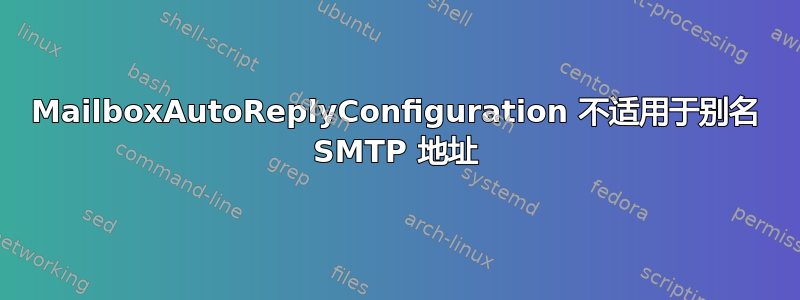 MailboxAutoReplyConfiguration 不适用于别名 SMTP 地址