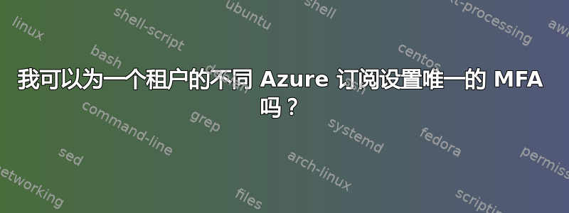 我可以为一个租户的不同 Azure 订阅设置唯一的 MFA 吗？