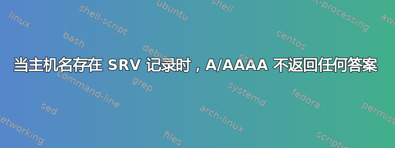 当主机名存在 SRV 记录时，A/AAAA 不返回任何答案