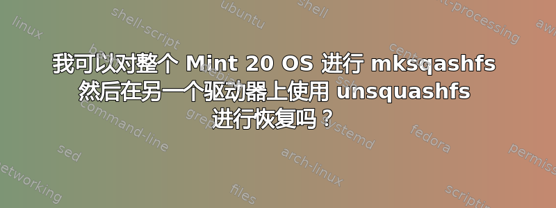 我可以对整个 Mint 20 OS 进行 mksqashfs 然后在另一个驱动器上使用 unsquashfs 进行恢复吗？