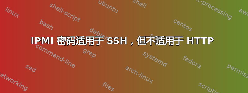 IPMI 密码适用于 SSH，但不适用于 HTTP