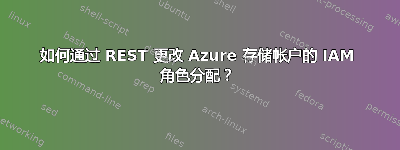 如何通过 REST 更改 Azure 存储帐户的 IAM 角色分配？