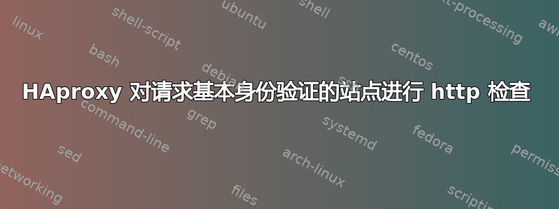 HAproxy 对请求基本身份验证的站点进行 http 检查