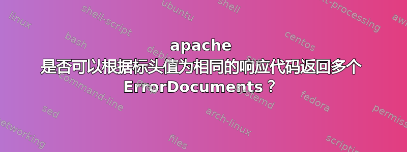 apache 是否可以根据标头值为相同的响应代码返回多个 ErrorDocuments？