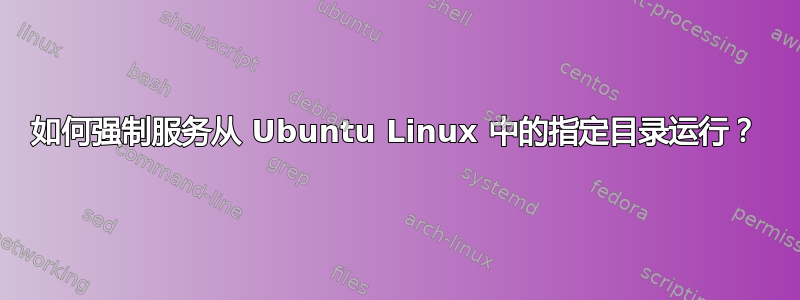 如何强制服务从 Ubuntu Linux 中的指定目录运行？