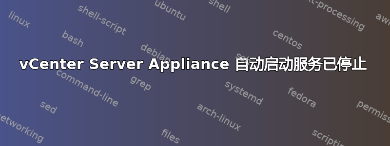 vCenter Server Appliance 自动启动服务已停止