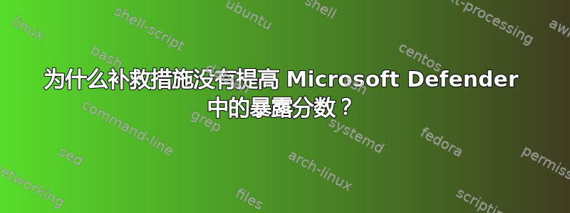 为什么补救措施没有提高 Microsoft Defender 中的暴露分数？