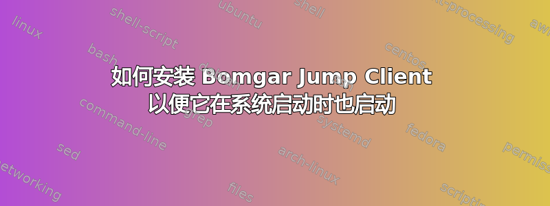 如何安装 Bomgar Jump Client 以便它在系统启动时也启动