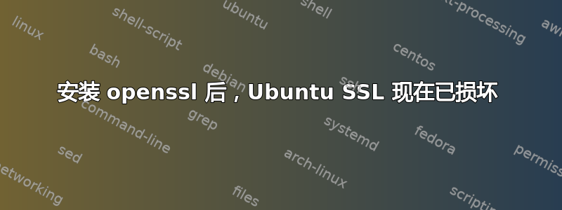 安装 openssl 后，Ubuntu SSL 现在已损坏