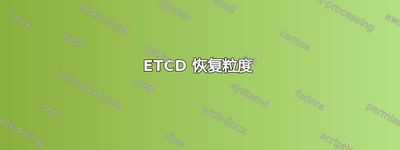 ETCD 恢复粒度