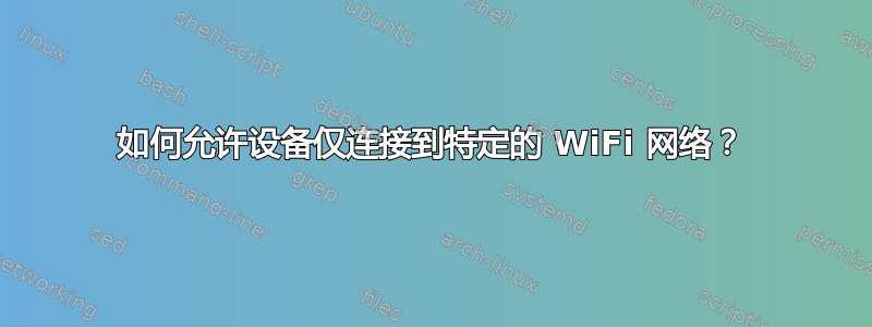 如何允许设备仅连接到特定的 WiFi 网络？