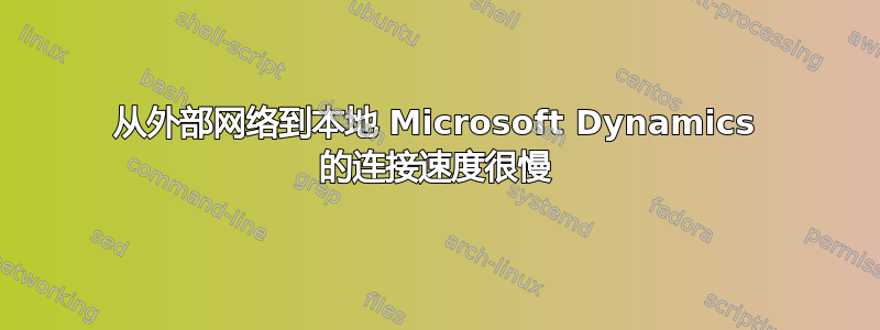 从外部网络到本地 Microsoft Dynamics 的连接速度很慢