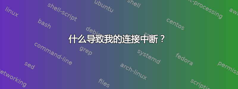 什么导致我的连接中断？