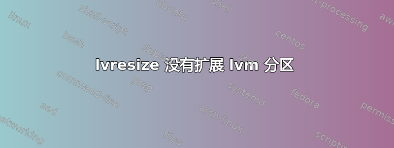 lvresize 没有扩展 lvm 分区