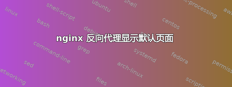 nginx 反向代理显示默认页面