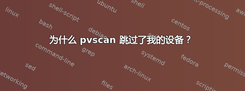 为什么 pvscan 跳过了我的设备？