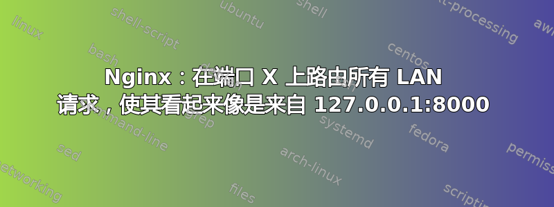 Nginx：在端口 X 上路由所有 LAN 请求，使其看起来像是来自 127.0.0.1:8000