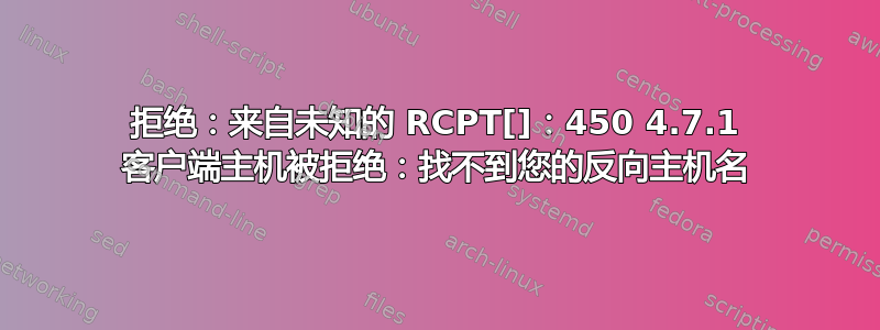 拒绝：来自未知的 RCPT[]：450 4.7.1 客户端主机被拒绝：找不到您的反向主机名